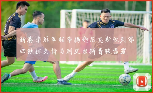 新赛季冠军赔率揭晓尼克斯仅列第四铁林支持马刺皮尔斯青睐雷霆