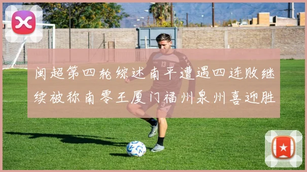 闽超第四轮综述南平遭遇四连败继续被称南零王厦门福州泉州喜迎胜利