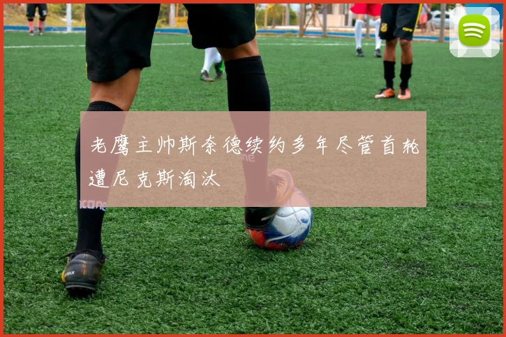 老鹰主帅斯奈德续约多年尽管首轮遭尼克斯淘汰