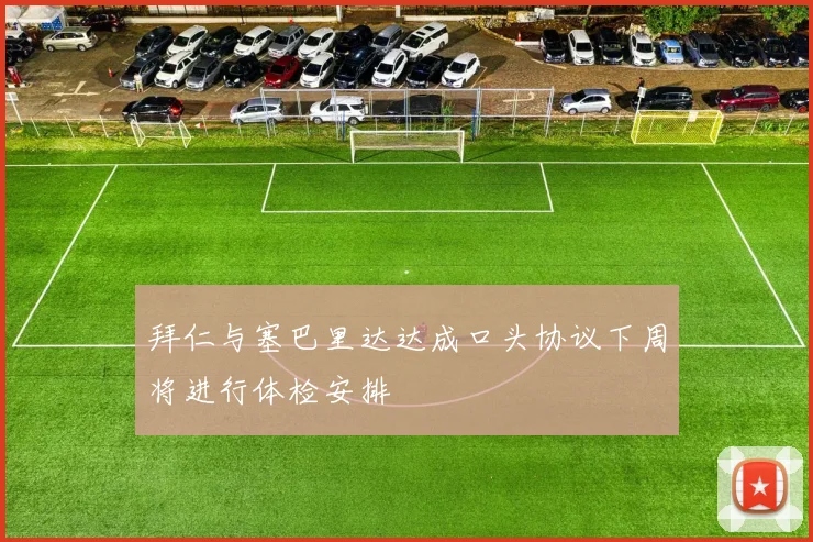拜仁与塞巴里达达成口头协议下周将进行体检安排