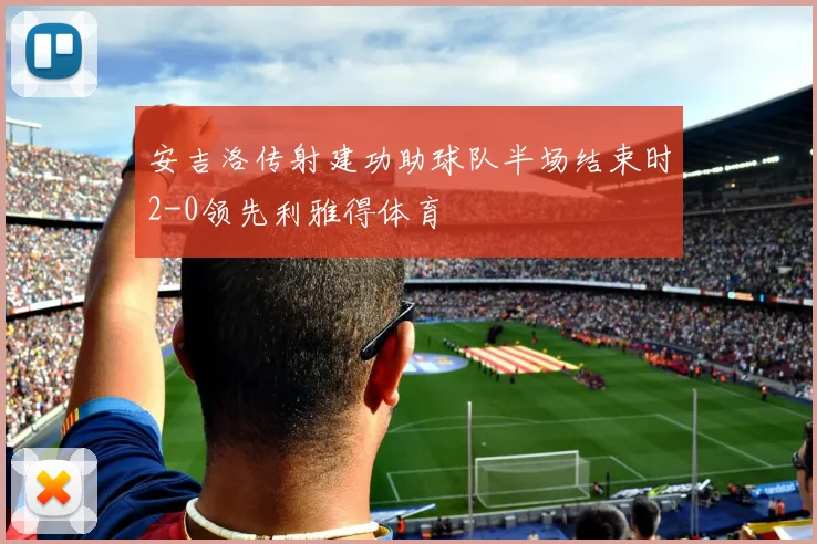 安吉洛传射建功助球队半场结束时2-0领先利雅得体育