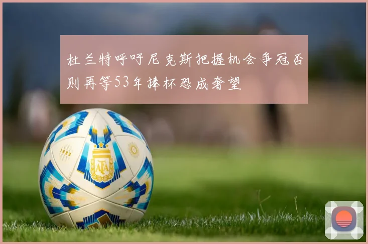 杜兰特呼吁尼克斯把握机会争冠否则再等53年捧杯恐成奢望