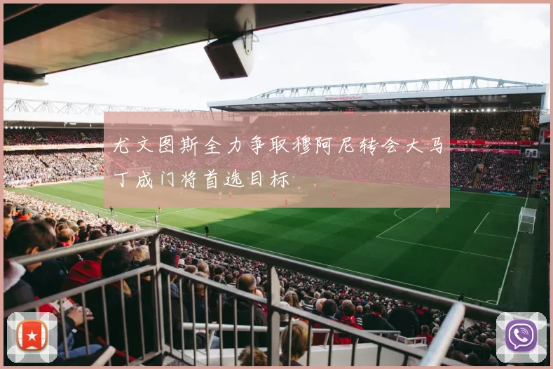 尤文图斯全力争取穆阿尼转会大马丁成门将首选目标