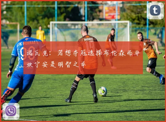 诺瓦克：若想夺冠选择布伦森而非坎宁安是明智之举