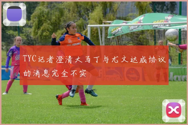 TYC记者澄清大马丁与尤文达成协议的消息完全不实